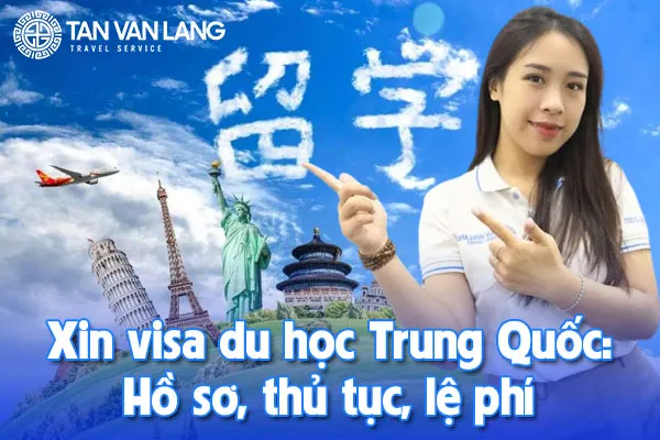 Xin visa du học Trung Quốc: Hồ sơ, thủ tục, lệ phí