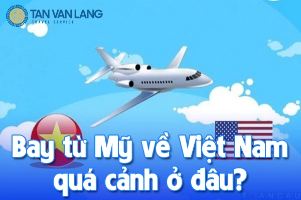 Bay từ Mỹ về Việt Nam quá cảnh ở đâu