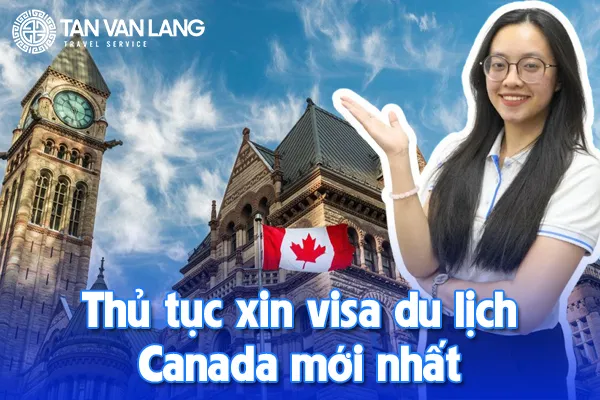 Thủ tục xin visa du lịch Canada mới nhất 2025