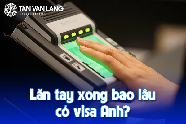 Lăn tay xong bao lâu có visa Anh