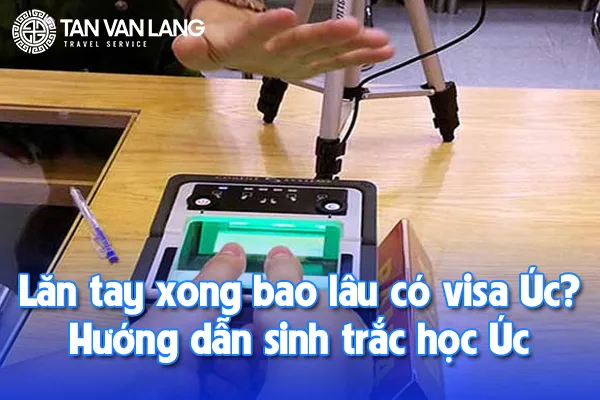 Lăn tay xong bao lâu có visa Úc? Hướng dẫn sinh trắc học Úc