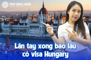 Lăn tay xong bao lâu có visa Hungary