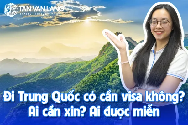 Đi Trung Quốc có cần visa không? Ai cần xin? Ai được miễn