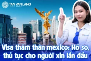 Visa thăm thân mexico: Hồ sơ, thủ tục cho người xin lần đầu