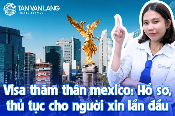 Visa thăm thân mexico: Hồ sơ, thủ tục cho người xin lần đầu