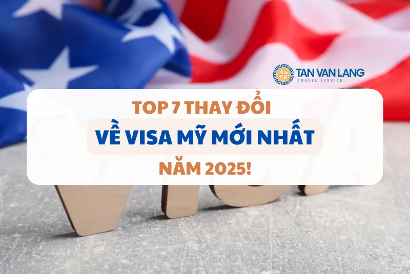 Top 7 thay đổi về Visa Mỹ mới nhất 2025