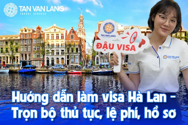 Hướng dẫn làm visa Hà Lan - Trọn bộ thủ tục, lệ phí, hồ sơ