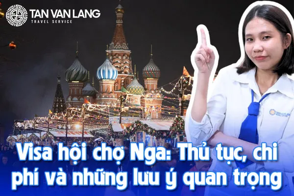 Visa hội chợ Nga 2025: Thủ tục, chi phí và những lưu ý quan trọng