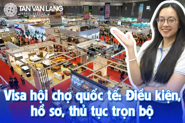 Visa hội chợ quốc tế: Điều kiện, hồ sơ, thủ tục trọn bộ
