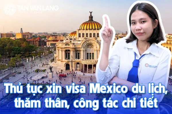 Thủ tục xin visa Mexico du lịch, thăm thân, công tác chi tiết