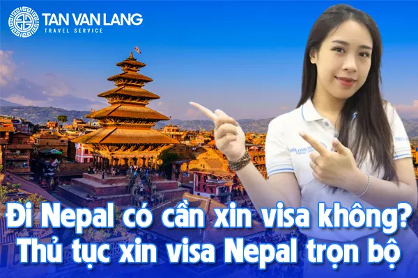 Đi Nepal có cần xin visa không? Thủ tục xin visa Nepal trọn bộ