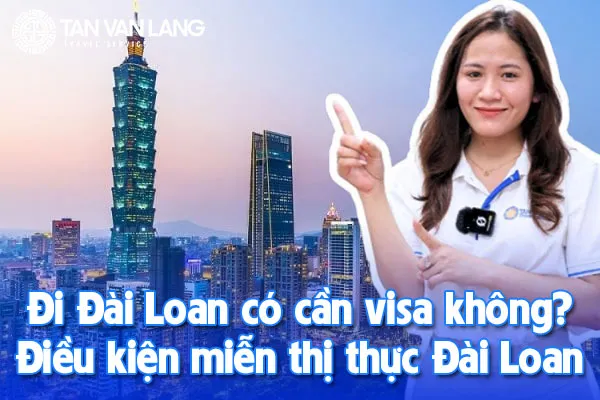 Đi Đài Loan có cần visa không? Điều kiện miễn thị thực Đài Loan