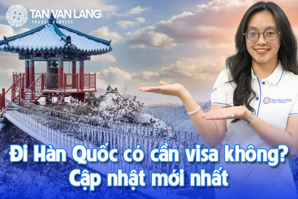 Đi Hàn Quốc có cần visa không? Cập nhật mới nhất