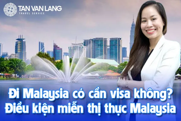 Đi Malaysia có cần visa không? Điều kiện miễn thị thực Malaysia