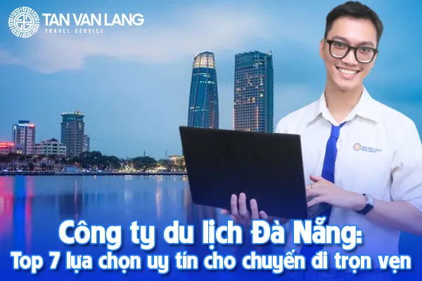 Công ty du lịch Đà Nẵng: Top 7 lựa chọn uy tín cho chuyến đi trọn vẹn