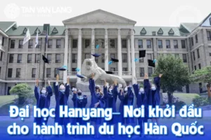 Đại học Hanyang Hàn Quốc – Nơi khởi đầu cho hành trình du học Hàn Quốc mơ ước