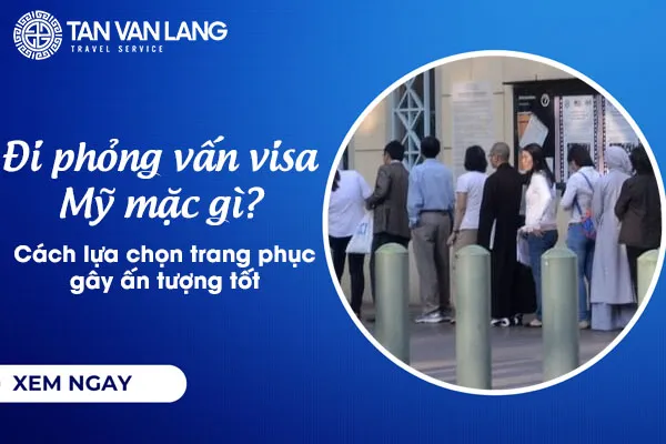 Đi phỏng vấn visa Mỹ mặc gì? Cách lựa chọn trang phục gây ấn tượng tốt