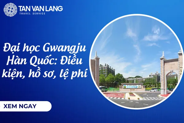 Đại học Gwangju Hàn Quốc: Điều kiện, hồ sơ, lệ phí