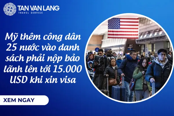 Mỹ mở rộng danh sách quốc gia phải đặt cọc bảo lãnh lên tới 15.000 USD khi xin visa