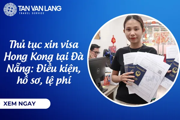 Thủ tục xin visa Hong Kong tại Đà Nẵng 2026: Điều kiện, hồ sơ, lệ phí
